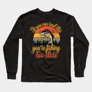 If You Can Read This You're Fishing Too Close Long Sleeve T-Shirt